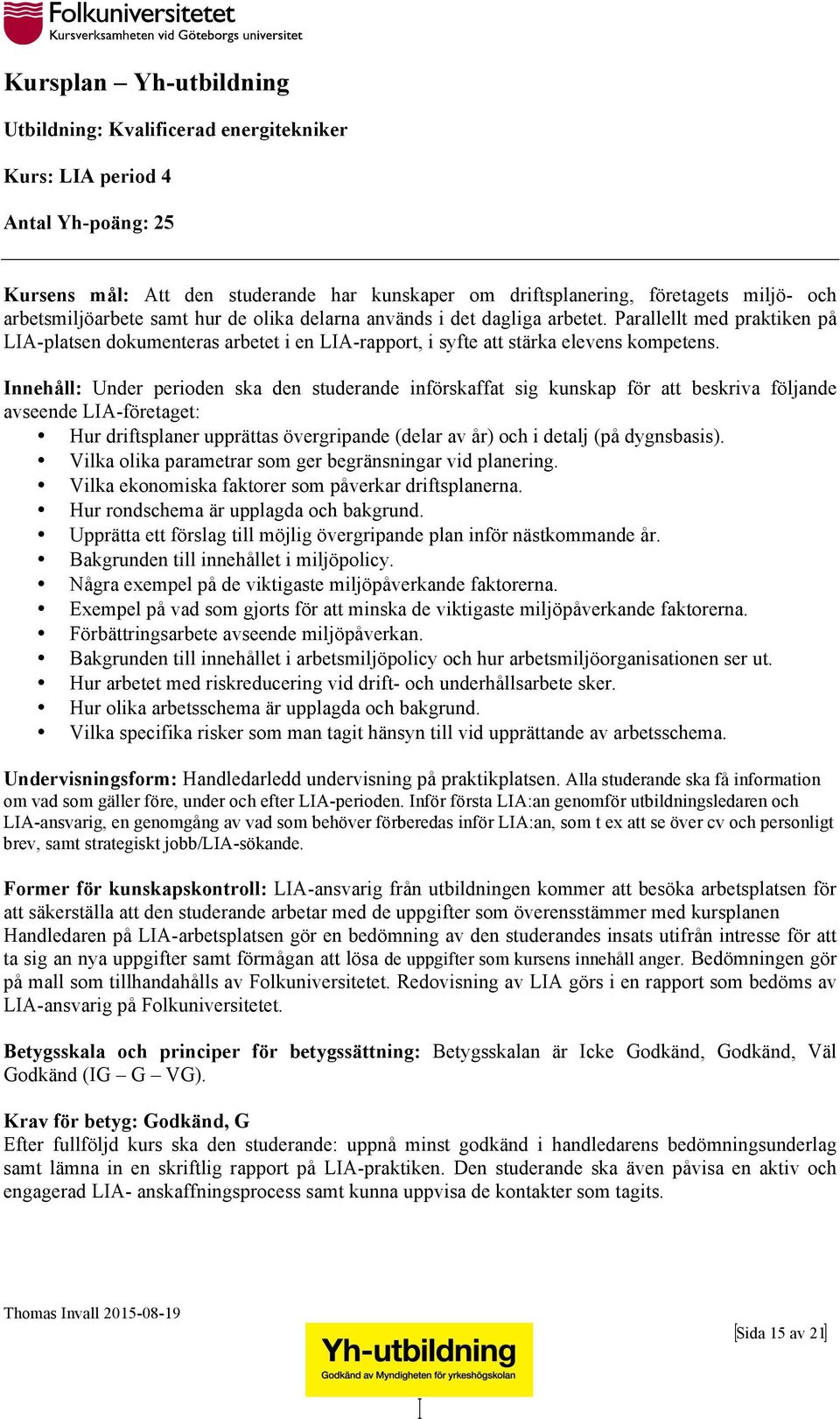 Innehåll: Under perioden ska den studerande införskaffat sig kunskap för att beskriva följande avseende LIA-företaget: Hur driftsplaner upprättas övergripande (delar av år) och i detalj (på