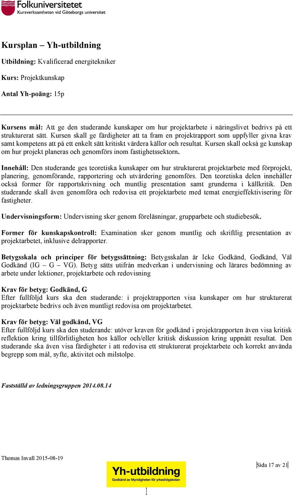 Kursen skall också ge kunskap om hur projekt planeras och genomförs inom fastighetssektorn.