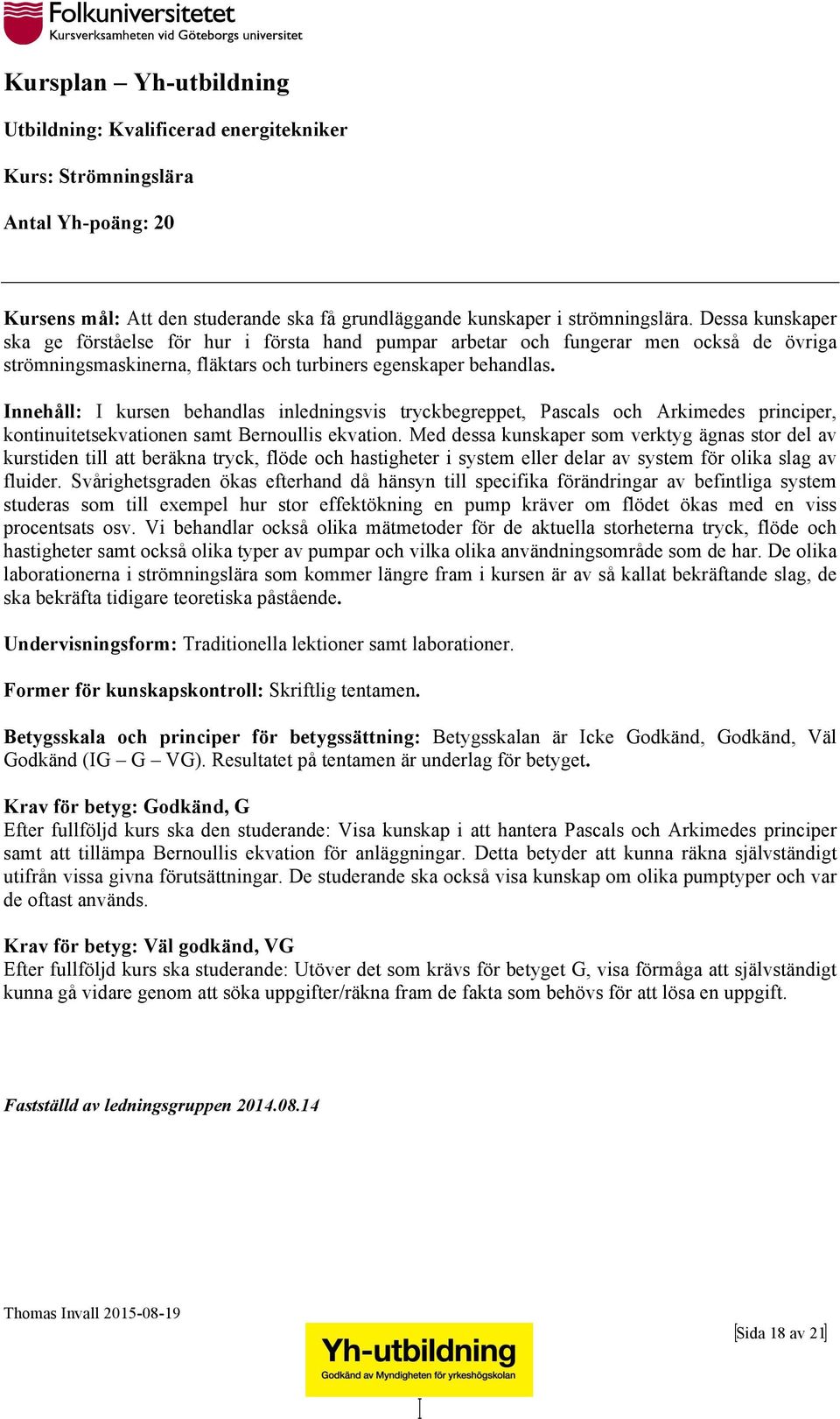 Innehåll: I kursen behandlas inledningsvis tryckbegreppet, Pascals och Arkimedes principer, kontinuitetsekvationen samt Bernoullis ekvation.