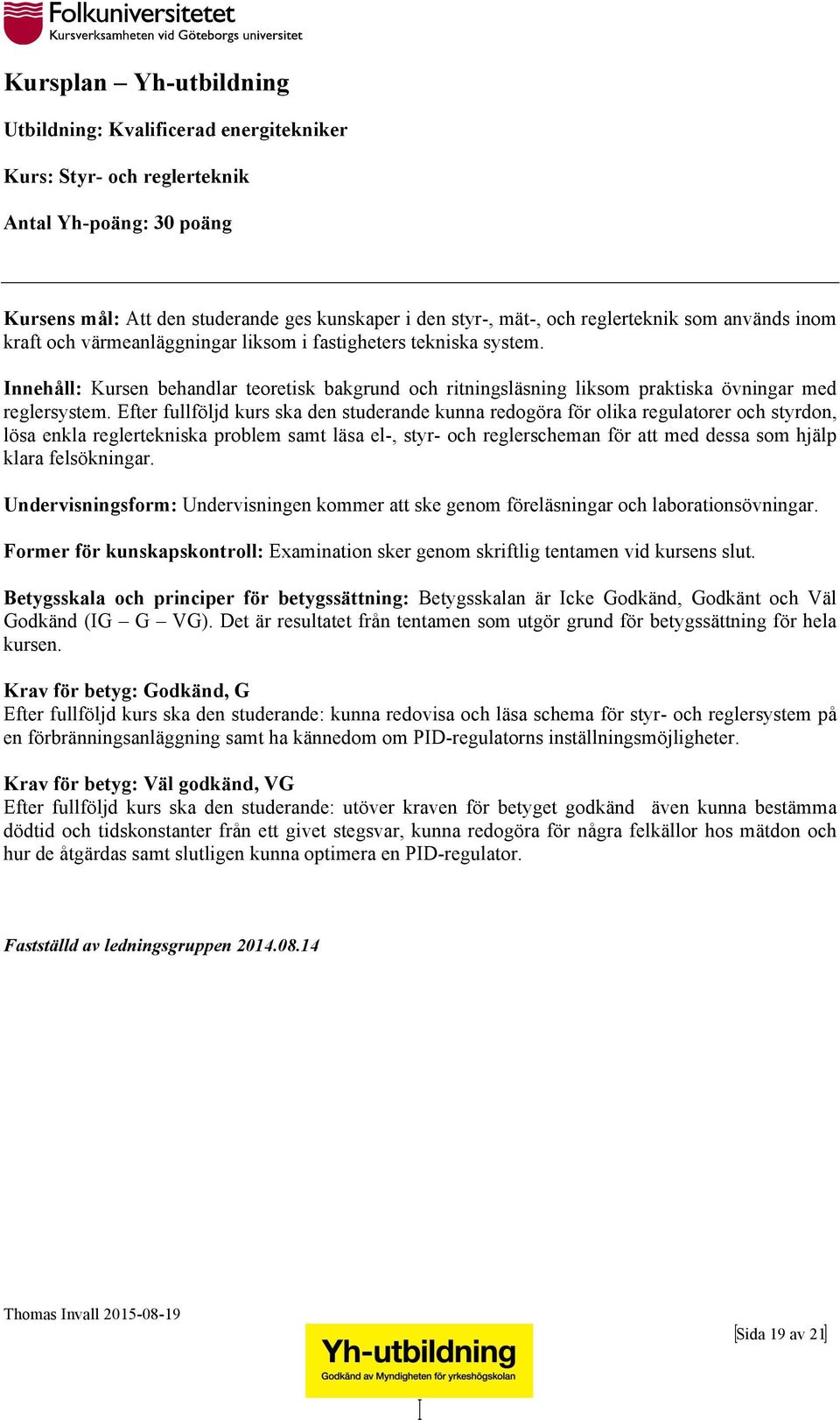 Efter fullföljd kurs ska den studerande kunna redogöra för olika regulatorer och styrdon, lösa enkla reglertekniska problem samt läsa el-, styr- och reglerscheman för att med dessa som hjälp klara