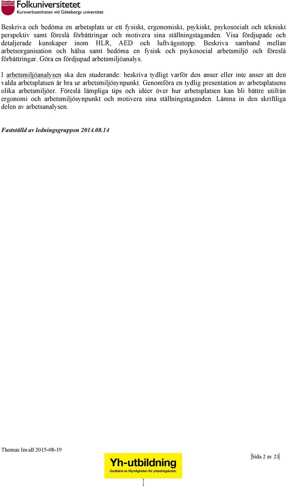 Beskriva samband mellan arbetsorganisation och hälsa samt bedöma en fysisk och psykosocial arbetsmiljö och föreslå förbättringar. Göra en fördjupad arbetsmiljöanalys.
