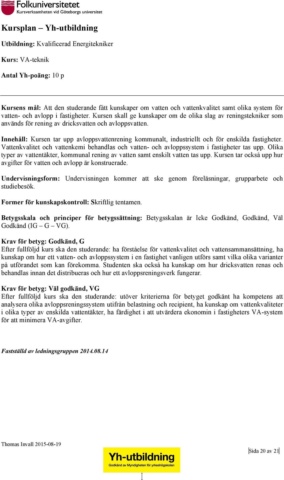 Innehåll: Kursen tar upp avloppsvattenrening kommunalt, industriellt och för enskilda fastigheter. Vattenkvalitet och vattenkemi behandlas och vatten- och avloppssystem i fastigheter tas upp.