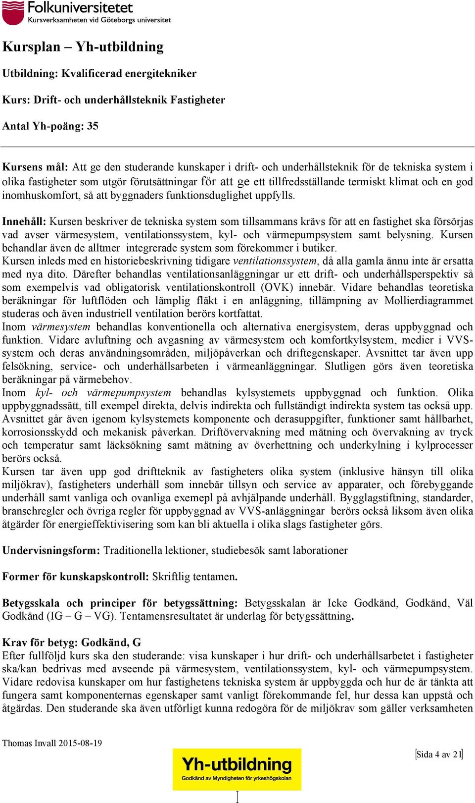Innehåll: Kursen beskriver de tekniska system som tillsammans krävs för att en fastighet ska försörjas vad avser värmesystem, ventilationssystem, kyl- och värmepumpsystem samt belysning.