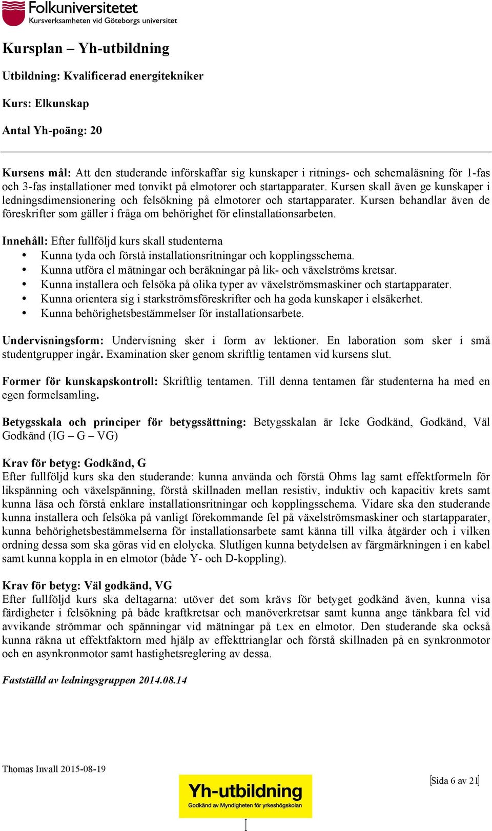 Kursen behandlar även de föreskrifter som gäller i fråga om behörighet för elinstallationsarbeten.