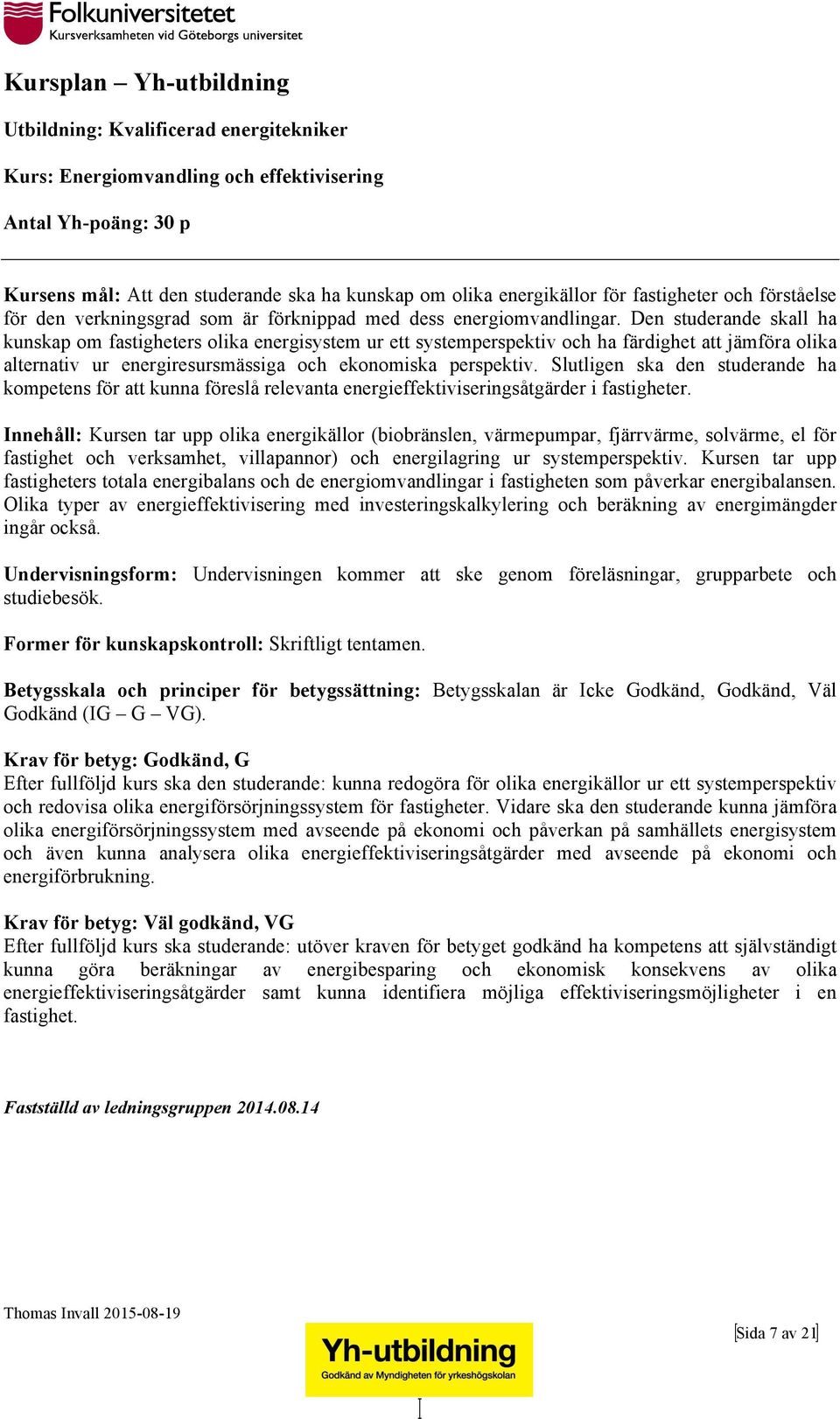 Den studerande skall ha kunskap om fastigheters olika energisystem ur ett systemperspektiv och ha färdighet att jämföra olika alternativ ur energiresursmässiga och ekonomiska perspektiv.