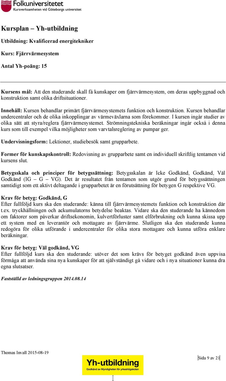 I kursen ingår studier av olika sätt att styra/reglera fjärrvärmesystemet.