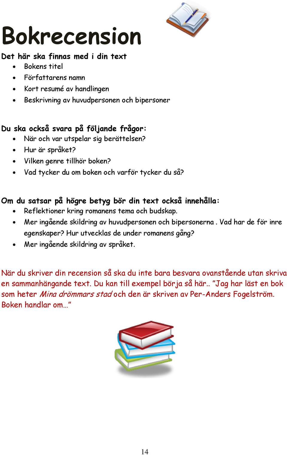 Om du satsar på högre betyg bör din text också innehålla: Reflektioner kring romanens tema och budskap. Mer ingående skildring av huvudpersonen och bipersonerna. Vad har de för inre egenskaper?