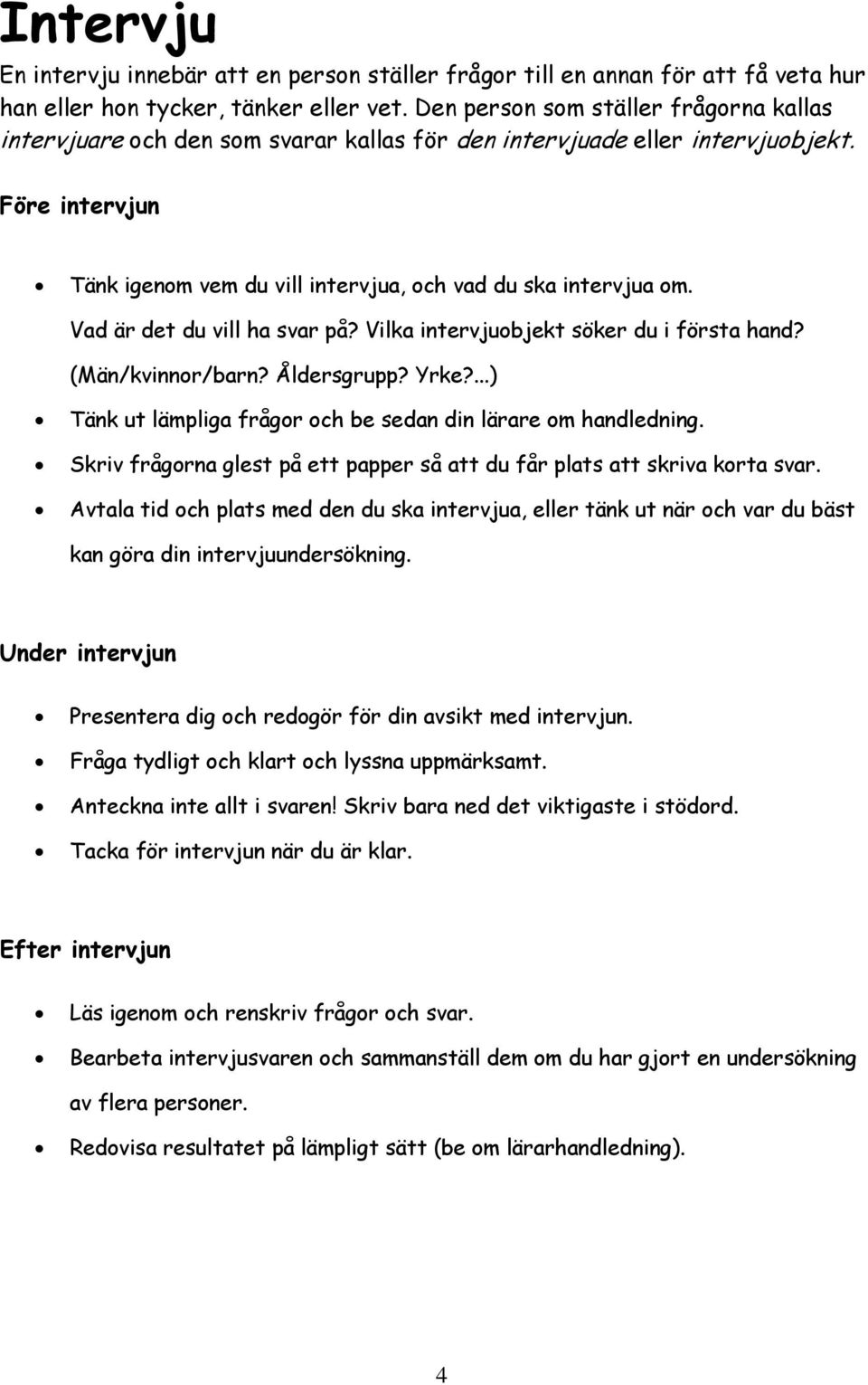 Vad är det du vill ha svar på? Vilka intervjuobjekt söker du i första hand? (Män/kvinnor/barn? Åldersgrupp? Yrke?...) Tänk ut lämpliga frågor och be sedan din lärare om handledning.