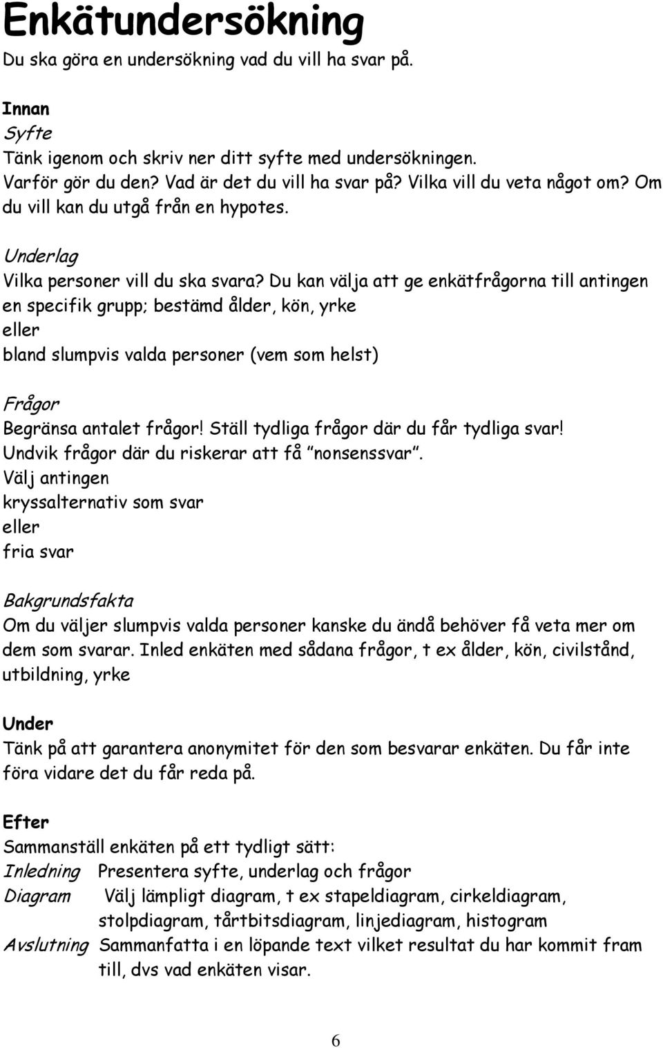 Du kan välja att ge enkätfrågorna till antingen en specifik grupp; bestämd ålder, kön, yrke eller bland slumpvis valda personer (vem som helst) Frågor Begränsa antalet frågor!