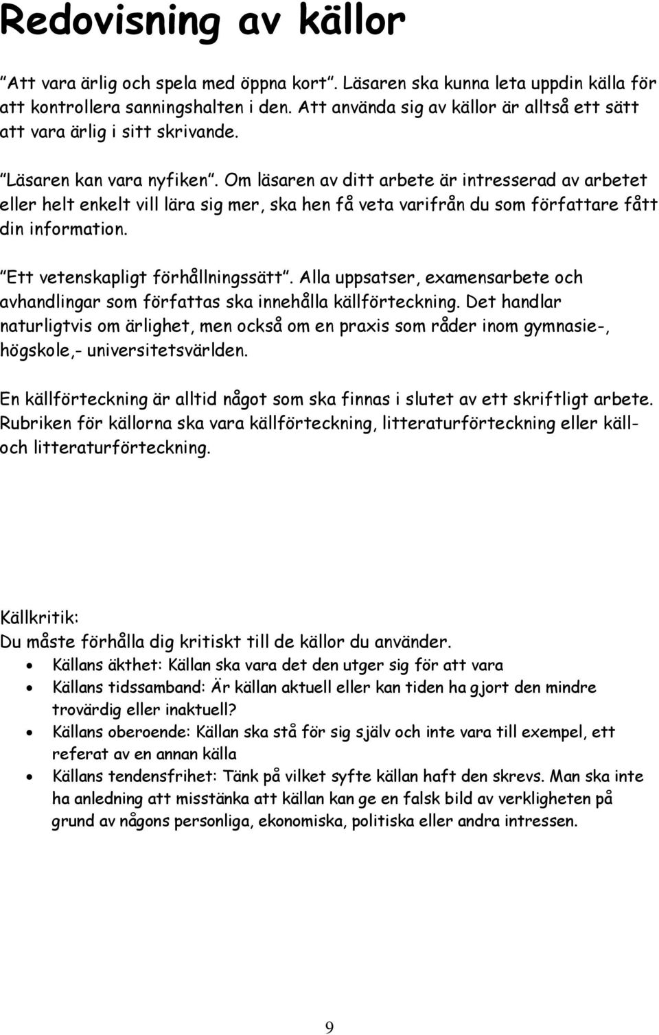 Om läsaren av ditt arbete är intresserad av arbetet eller helt enkelt vill lära sig mer, ska hen få veta varifrån du som författare fått din information. Ett vetenskapligt förhållningssätt.