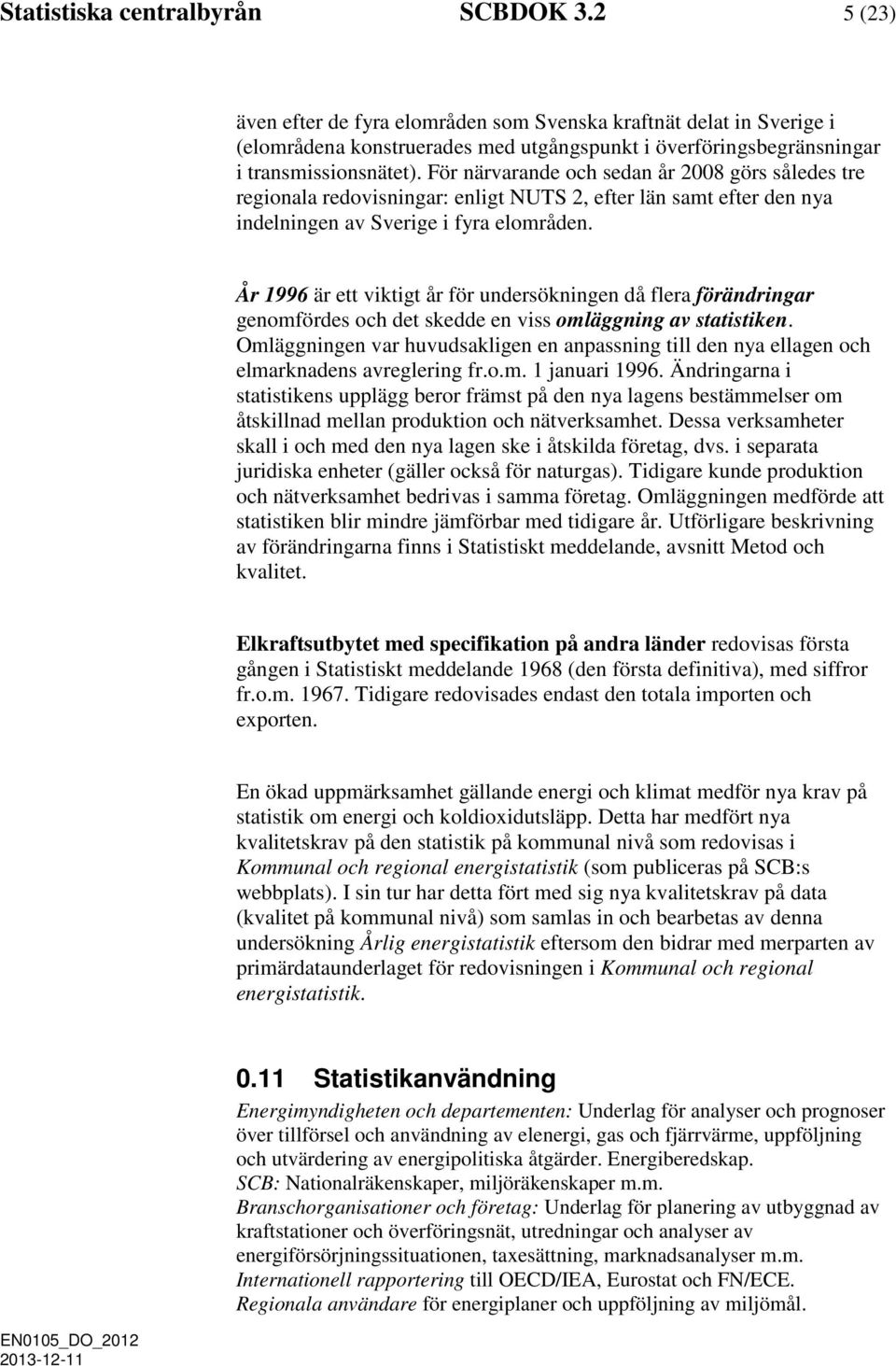 För närvarande och sedan år 2008 görs således tre regionala redovisningar: enligt NUTS 2, efter län samt efter den nya indelningen av Sverige i fyra elområden.