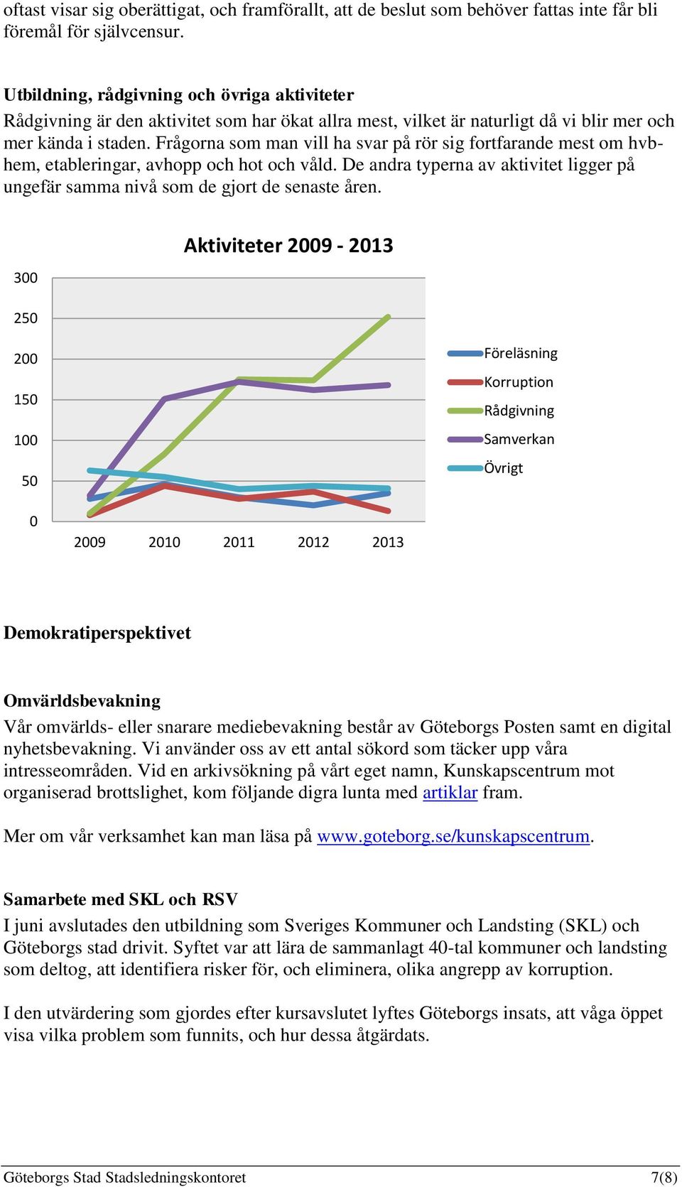 Frågorna som man vill ha svar på rör sig fortfarande mest om hvbhem, etableringar, avhopp och hot och våld. De andra typerna av aktivitet ligger på ungefär samma nivå som de gjort de senaste åren.