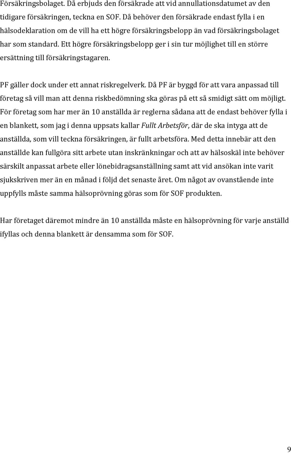 Ett högre försäkringsbelopp ger i sin tur möjlighet till en större ersättning till försäkringstagaren. PF gäller dock under ett annat riskregelverk.