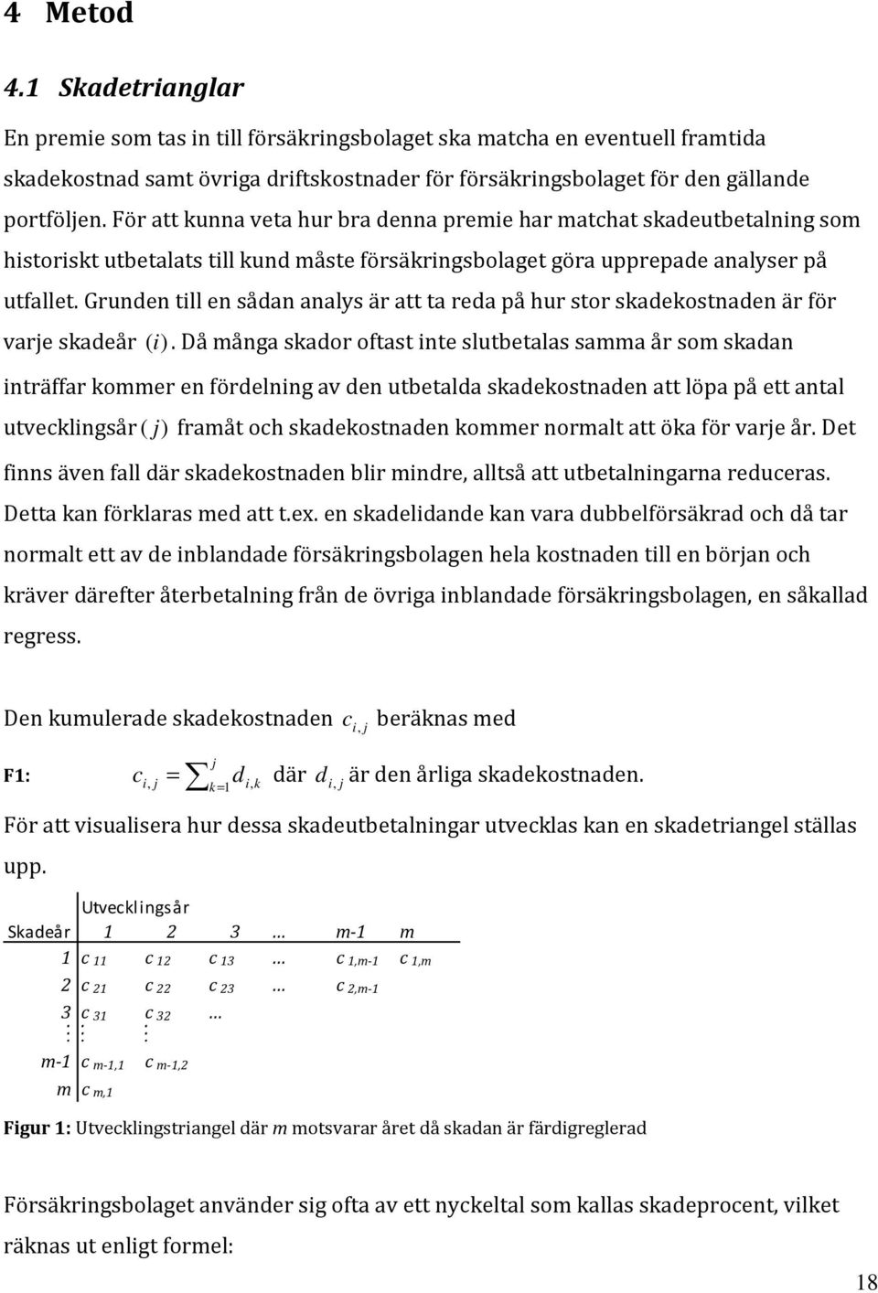 Grunden till en sådan analys är att ta reda på hur stor skadekostnaden är för varje skadeår (i).