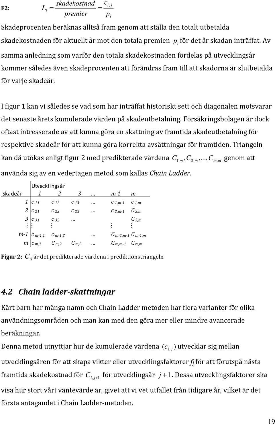 I figur 1 kan vi således se vad som har inträffat historiskt sett och diagonalen motsvarar det senaste årets kumulerade värden på skadeutbetalning.