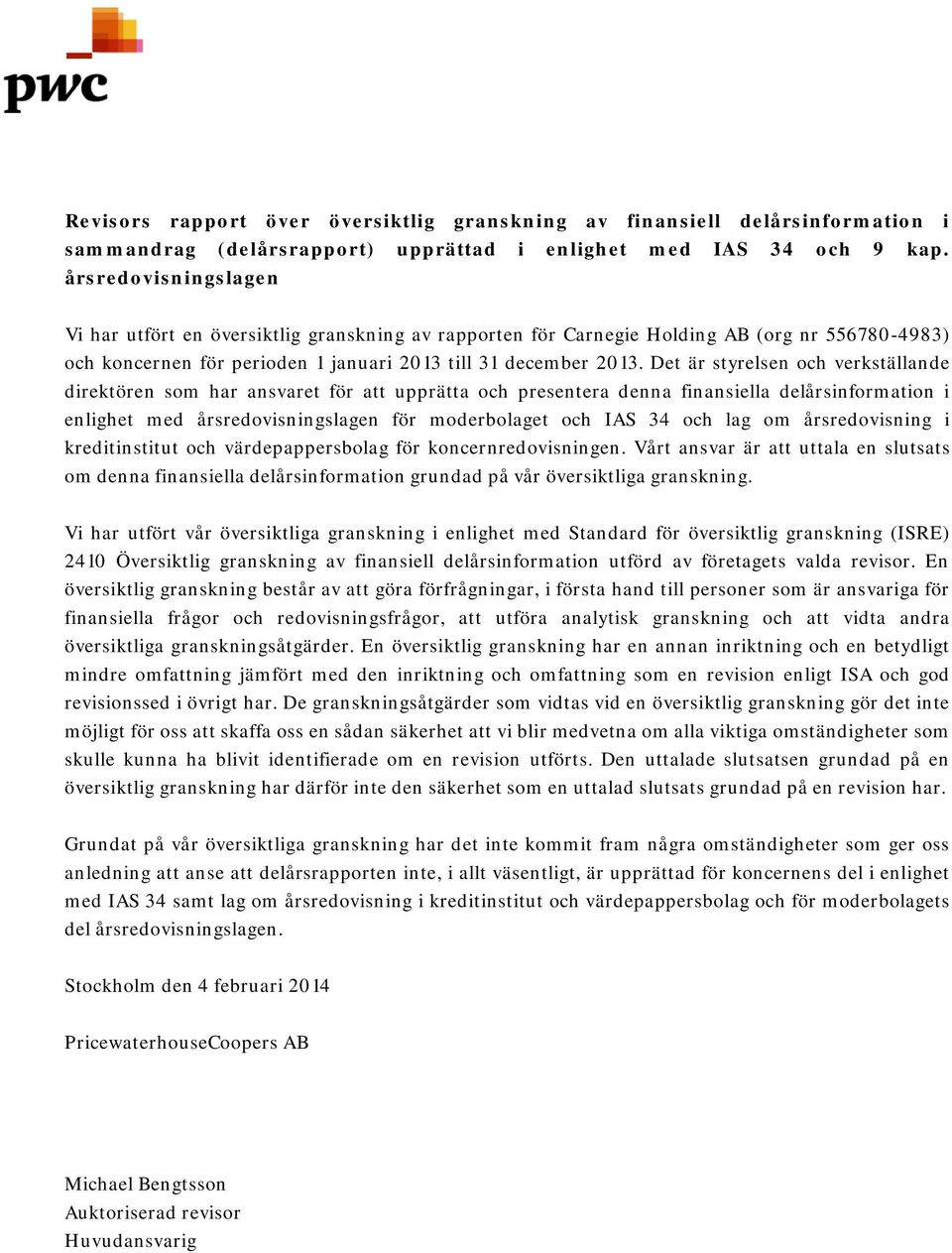 Det är styrelsen och verkställande direktören som har ansvaret för att upprätta och presentera denna finansiella delårsinformation i enlighet med årsredovisningslagen för moderbolaget och IAS 34 och