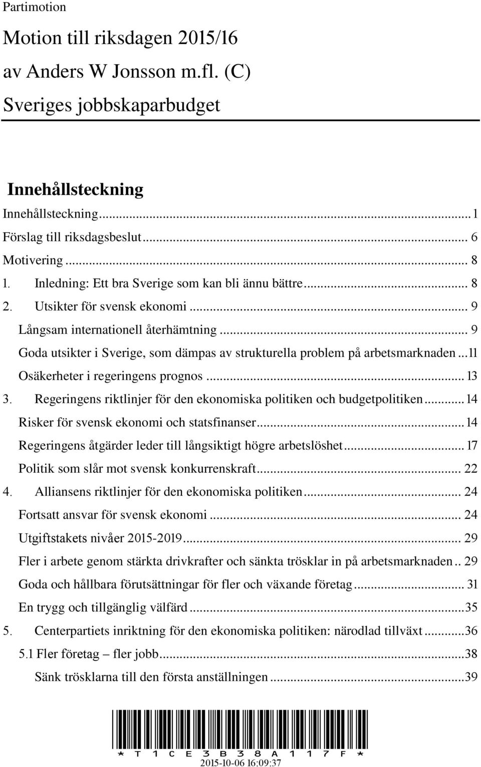 .. Goda utsikter i Sverige, som dämpas av strukturella problem på arbetsmarknaden... Osäkerheter i regeringens prognos.... Regeringens riktlinjer för den ekonomiska politiken och budgetpolitiken.