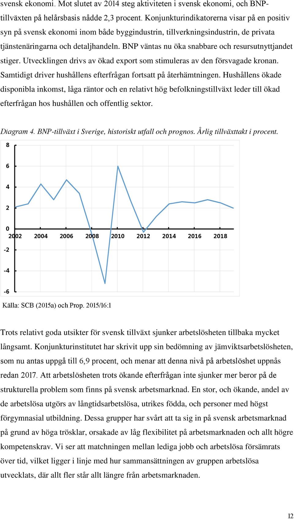 BNP väntas nu öka snabbare och resursutnyttjandet stiger. Utvecklingen drivs av ökad export som stimuleras av den försvagade kronan. Samtidigt driver hushållens efterfrågan fortsatt på återhämtningen.