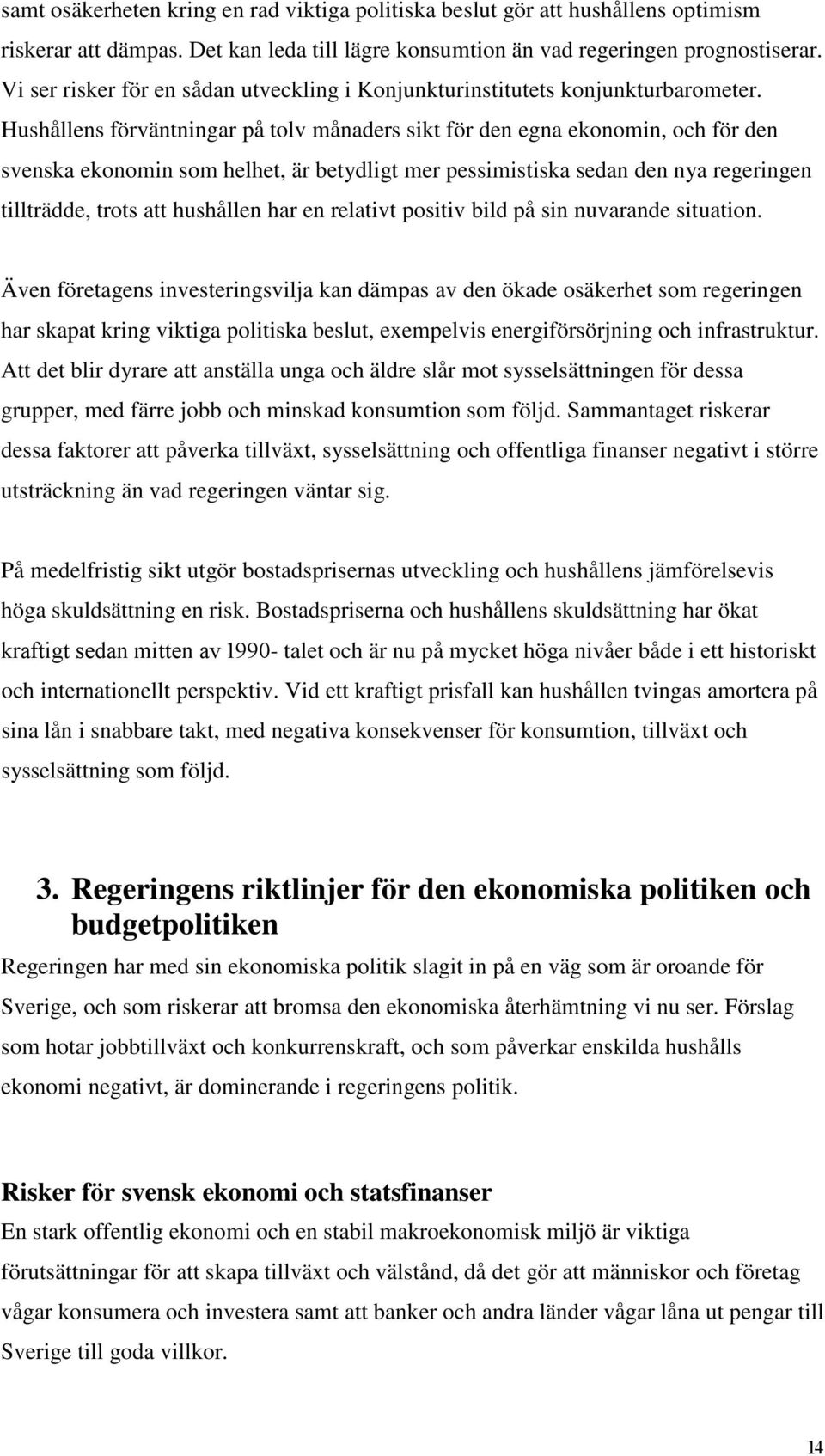 Hushållens förväntningar på tolv månaders sikt för den egna ekonomin, och för den svenska ekonomin som helhet, är betydligt mer pessimistiska sedan den nya regeringen tillträdde, trots att hushållen