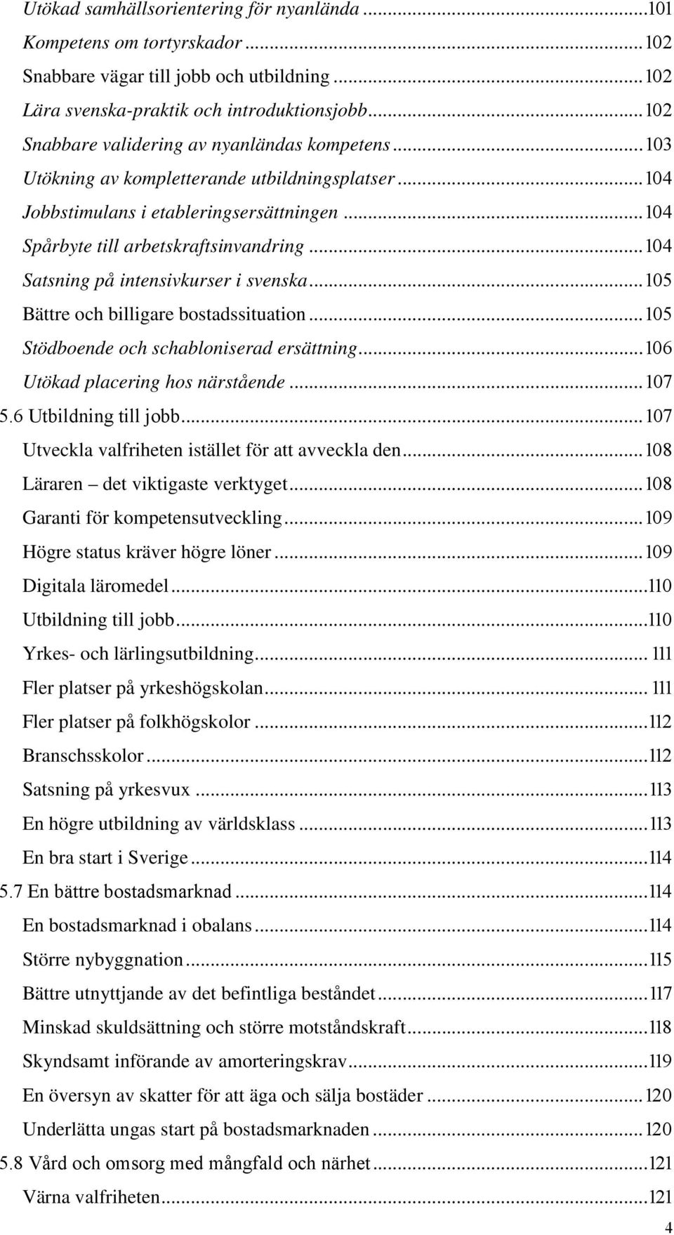 .. Satsning på intensivkurser i svenska... Bättre och billigare bostadssituation... Stödboende och schabloniserad ersättning... Utökad placering hos närstående.... Utbildning till jobb.