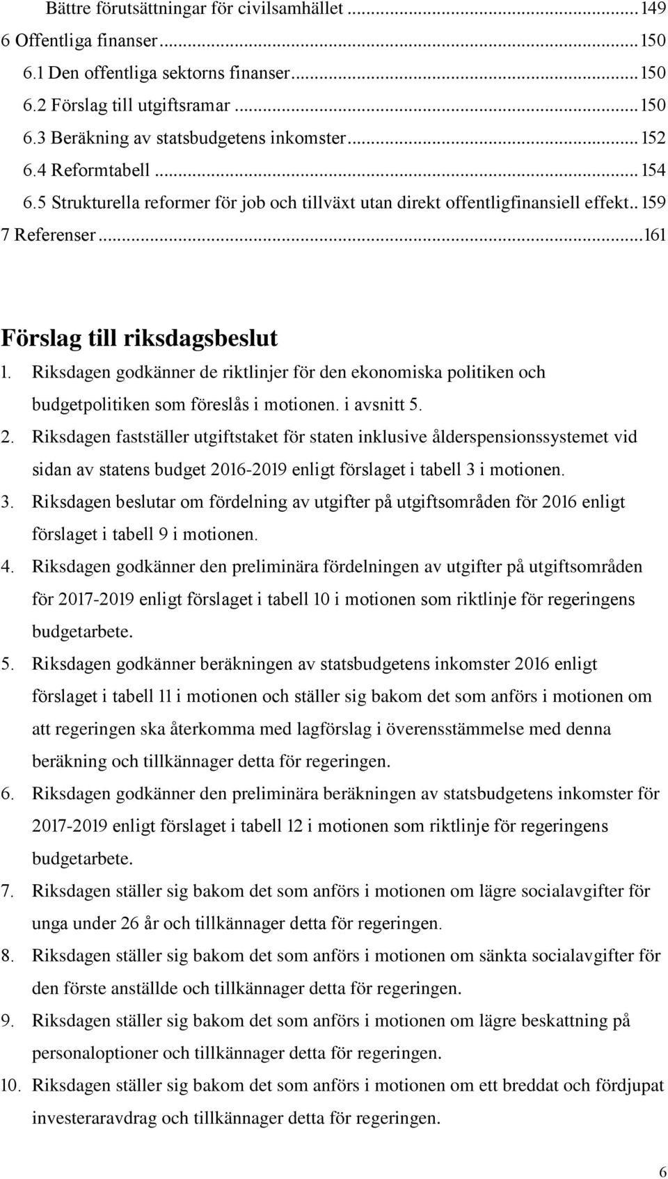 Riksdagen godkänner de riktlinjer för den ekonomiska politiken och budgetpolitiken som föreslås i motionen. i avsnitt.