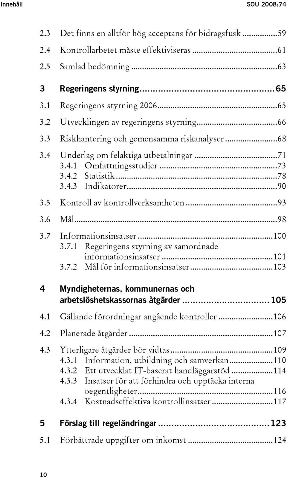 ..73 3.4.2 Statistik...78 3.4.3 Indikatorer...90 3.5 Kontroll av kontrollverksamheten...93 3.6 Mål...98 3.7 Informationsinsatser...100 3.7.1 Regeringens styrning av samordnade informationsinsatser.