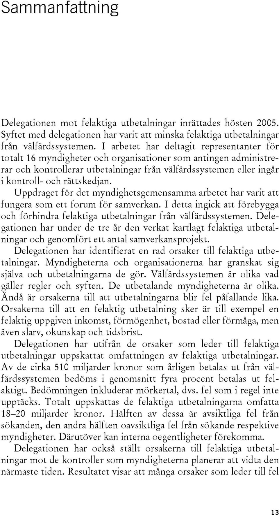 rättskedjan. Uppdraget för det myndighetsgemensamma arbetet har varit att fungera som ett forum för samverkan. I detta ingick att förebygga och förhindra felaktiga utbetalningar från välfärdssystemen.