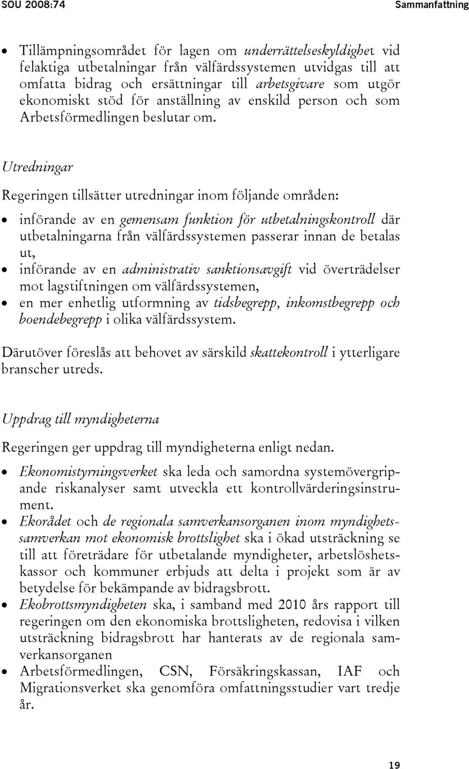 Utredningar Regeringen tillsätter utredningar inom följande områden: införande av en gemensam funktion för utbetalningskontroll där utbetalningarna från välfärdssystemen passerar innan de betalas ut,