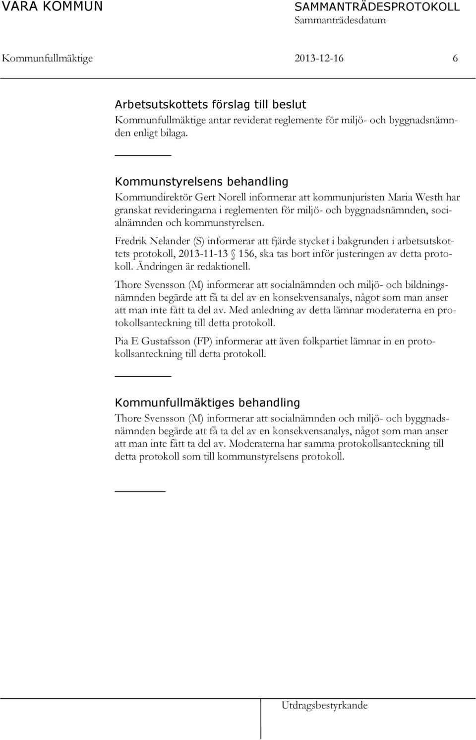 kommunstyrelsen. Fredrik Nelander (S) informerar att fjärde stycket i bakgrunden i arbetsutskottets protokoll, 2013-11-13 156, ska tas bort inför justeringen av detta protokoll.