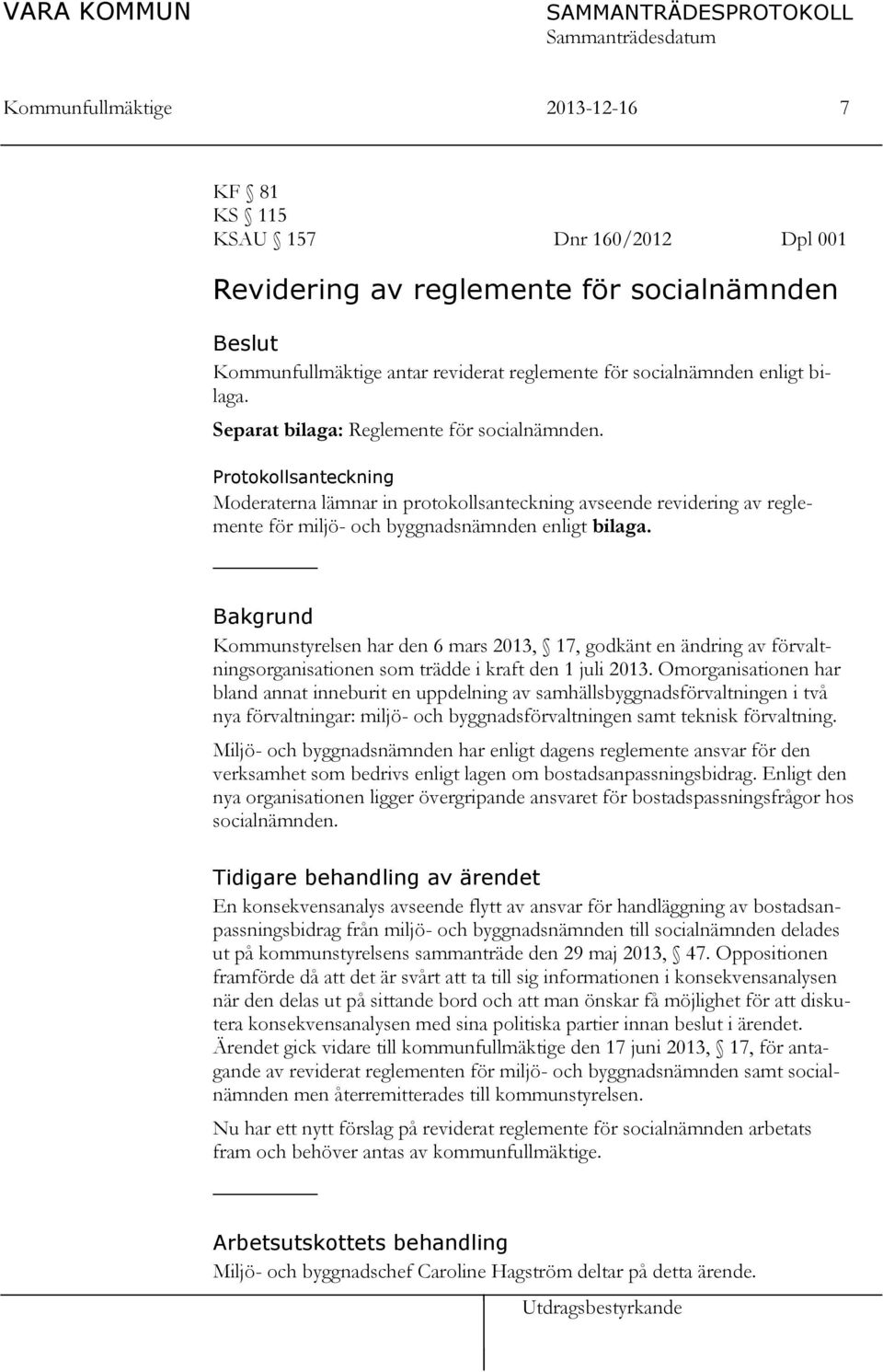 Bakgrund Kommunstyrelsen har den 6 mars 2013, 17, godkänt en ändring av förvaltningsorganisationen som trädde i kraft den 1 juli 2013.