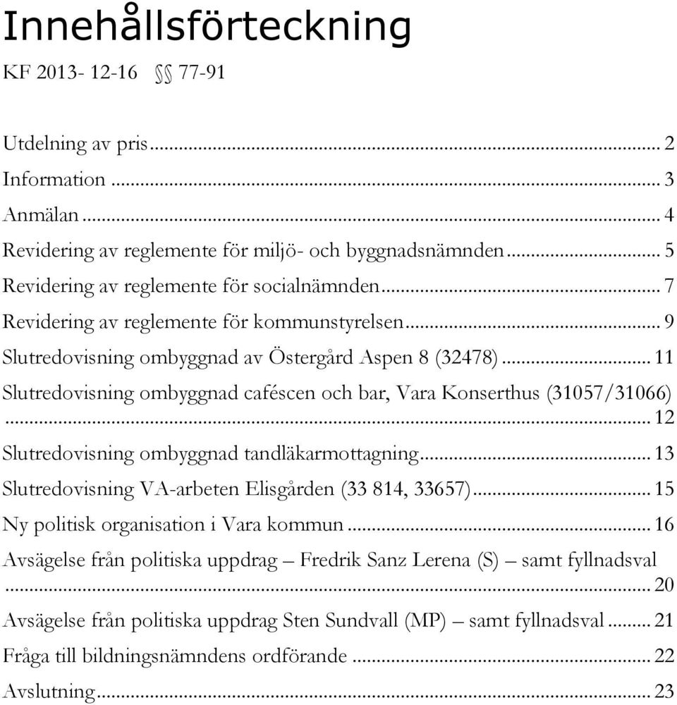 .. 11 Slutredovisning ombyggnad caféscen och bar, Vara Konserthus (31057/31066)... 12 Slutredovisning ombyggnad tandläkarmottagning... 13 Slutredovisning VA-arbeten Elisgården (33 814, 33657).