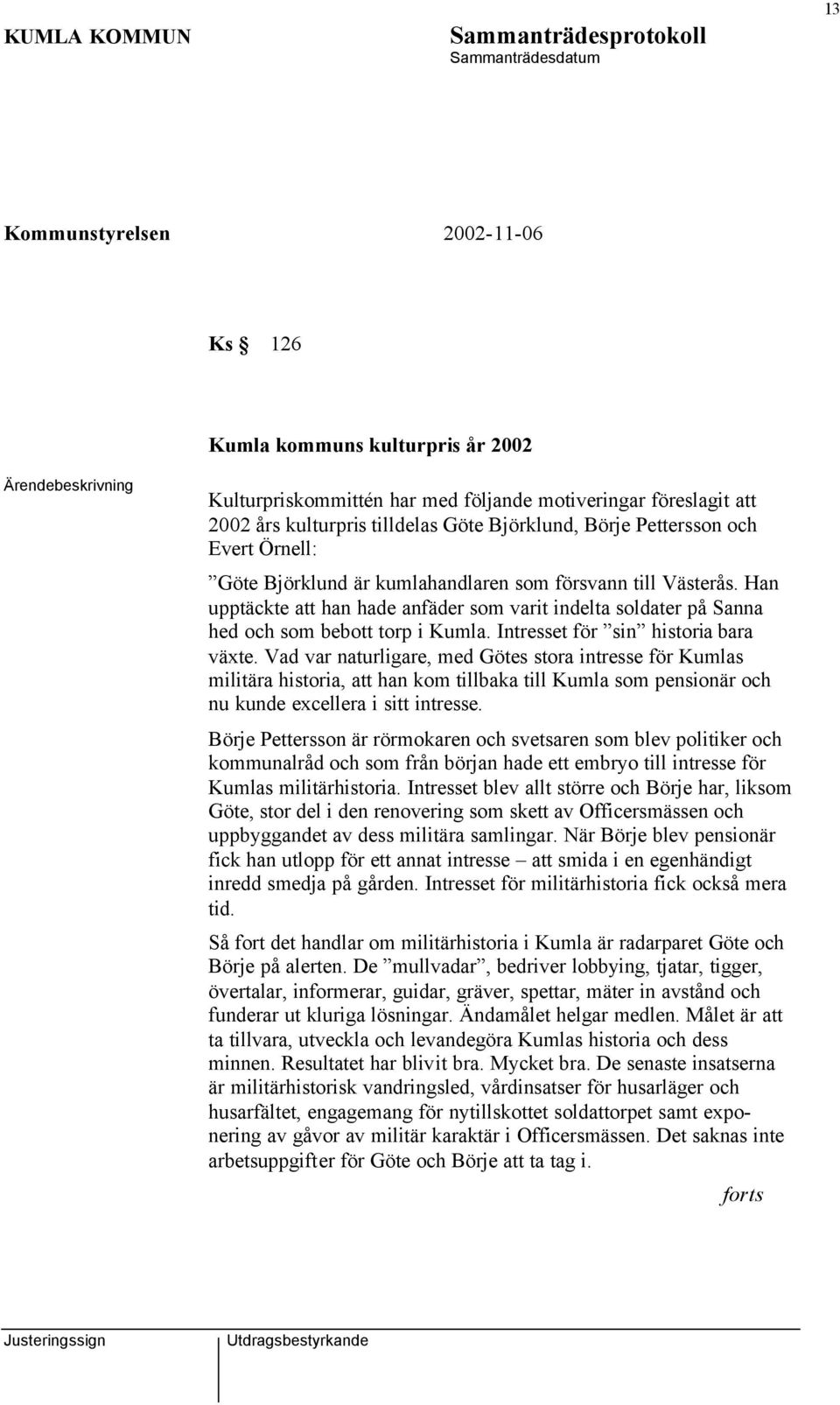 Vad var naturligare, med Götes stora intresse för Kumlas militära historia, att han kom tillbaka till Kumla som pensionär och nu kunde excellera i sitt intresse.