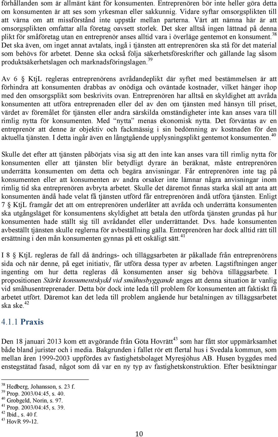 Det sker alltså ingen lättnad på denna plikt för småföretag utan en entreprenör anses alltid vara i överläge gentemot en konsument.