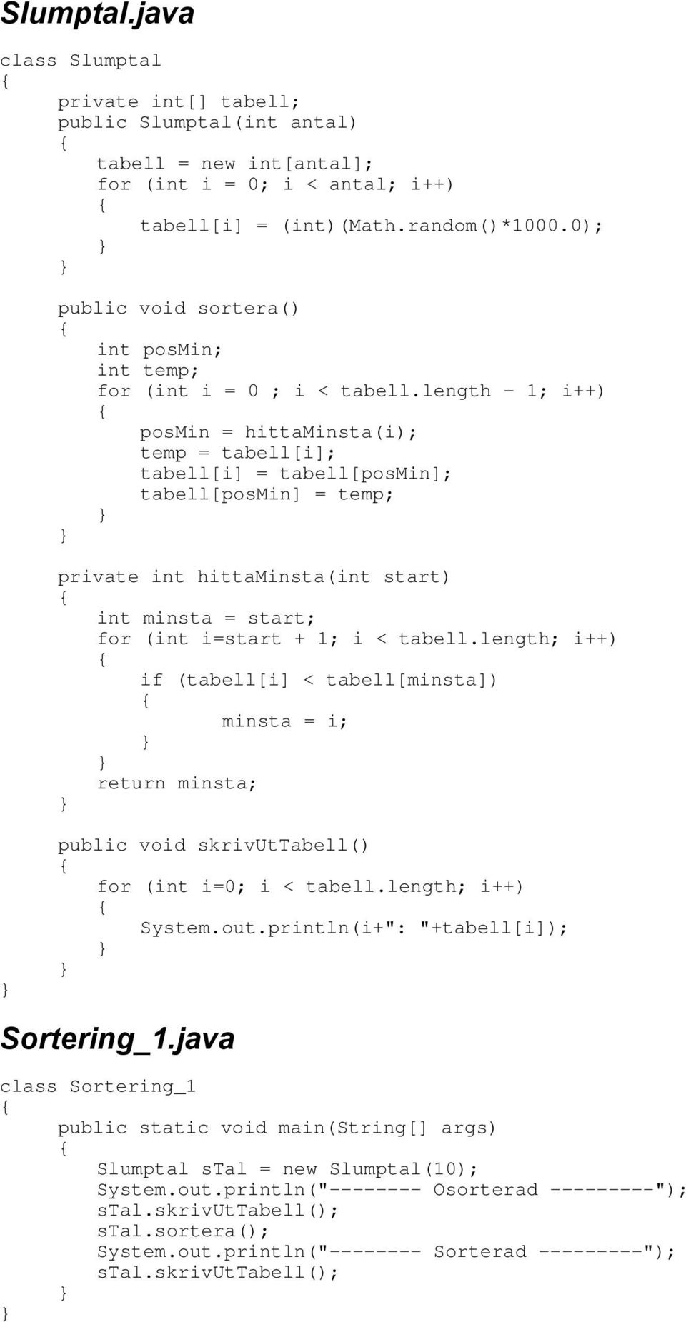 length - 1; i++) posmin = hittaminsta(i); temp = tabell[i]; tabell[i] = tabell[posmin]; tabell[posmin] = temp; private int hittaminsta(int start) int minsta = start; for (int i=start + 1; i < tabell.