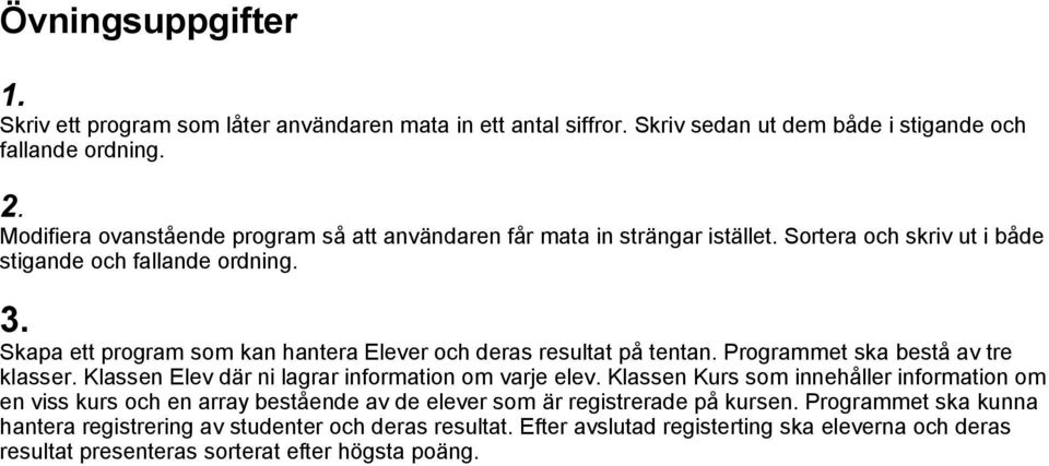 Skapa ett program som kan hantera Elever och deras resultat på tentan. Programmet ska bestå av tre klasser. Klassen Elev där ni lagrar information om varje elev.