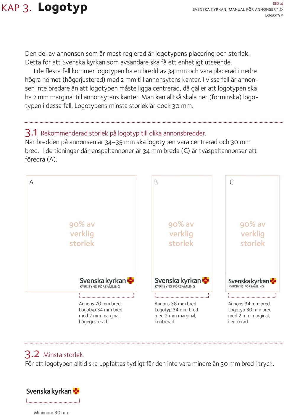 I vissa fall är annonsen inte bredare än att logotypen måste ligga centrerad, då gäller att logotypen ska ha 2 mm marginal till annonsytans kanter.