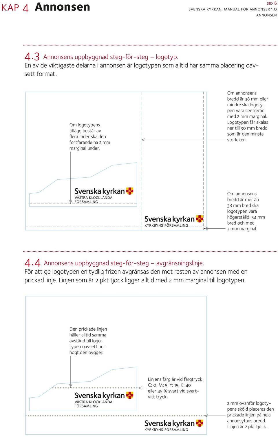 Logotypen får skalas ner till 30 mm bredd som är den minsta storleken. Om annonsens bredd är mer än 38 mm bred ska logotypen vara högerställd, 34 mm bred och med 2 mm marginal. 4.