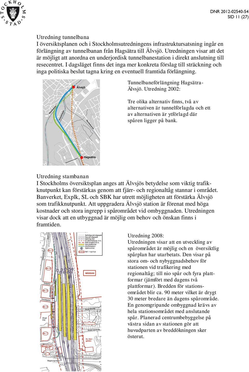 I dagsläget finns det inga mer konkreta förslag till sträckning och inga politiska beslut tagna kring en eventuell framtida förlängning. Tunnelbaneförlängning Hagsätra- Älvsjö.