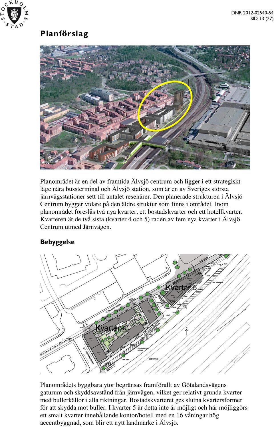 Inom planområdet föreslås två nya kvarter, ett bostadskvarter och ett hotellkvarter. Kvarteren är de två sista (kvarter 4 och 5) raden av fem nya kvarter i Älvsjö Centrum utmed Järnvägen.