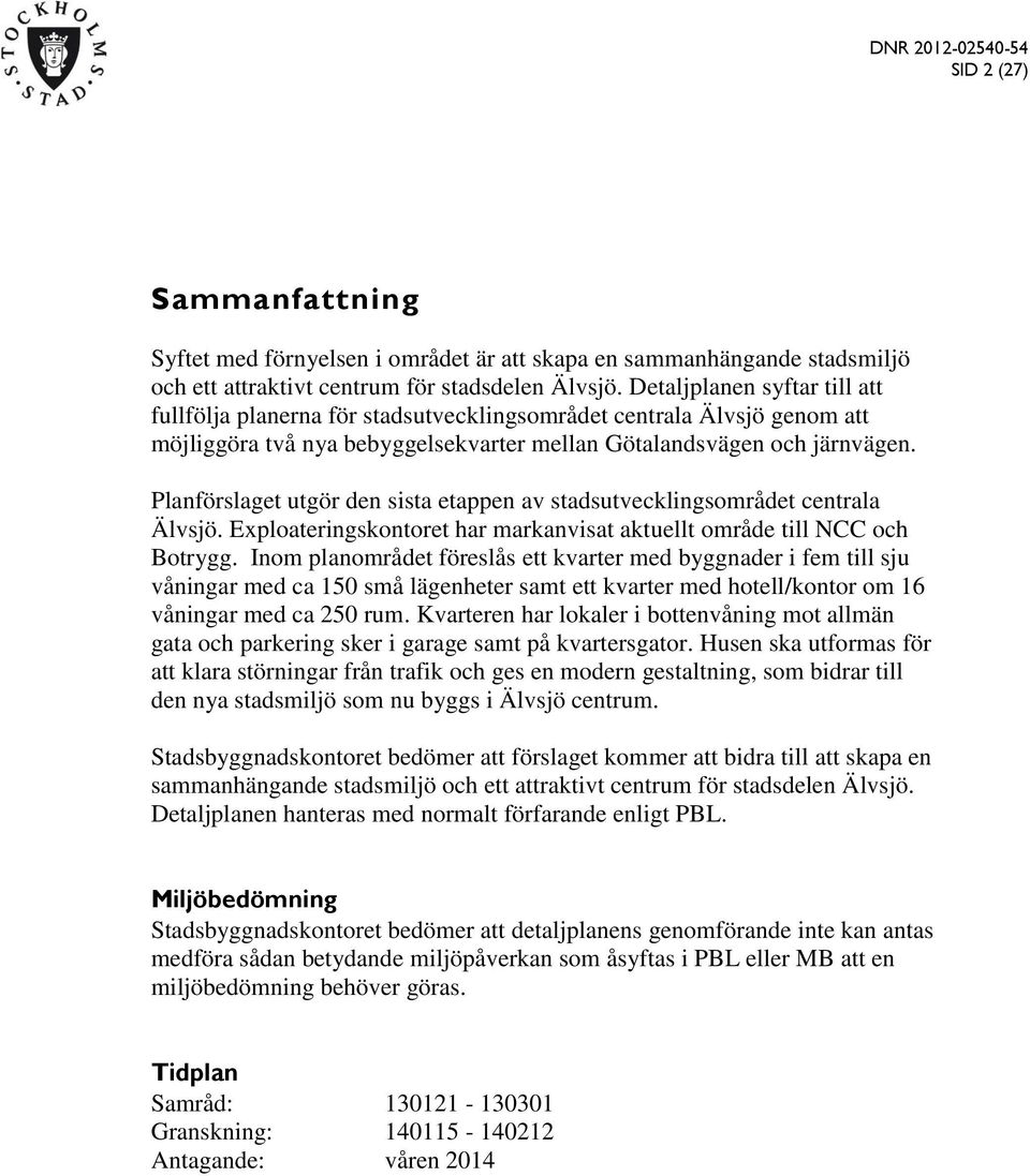 Planförslaget utgör den sista etappen av stadsutvecklingsområdet centrala Älvsjö. Exploateringskontoret har markanvisat aktuellt område till NCC och Botrygg.