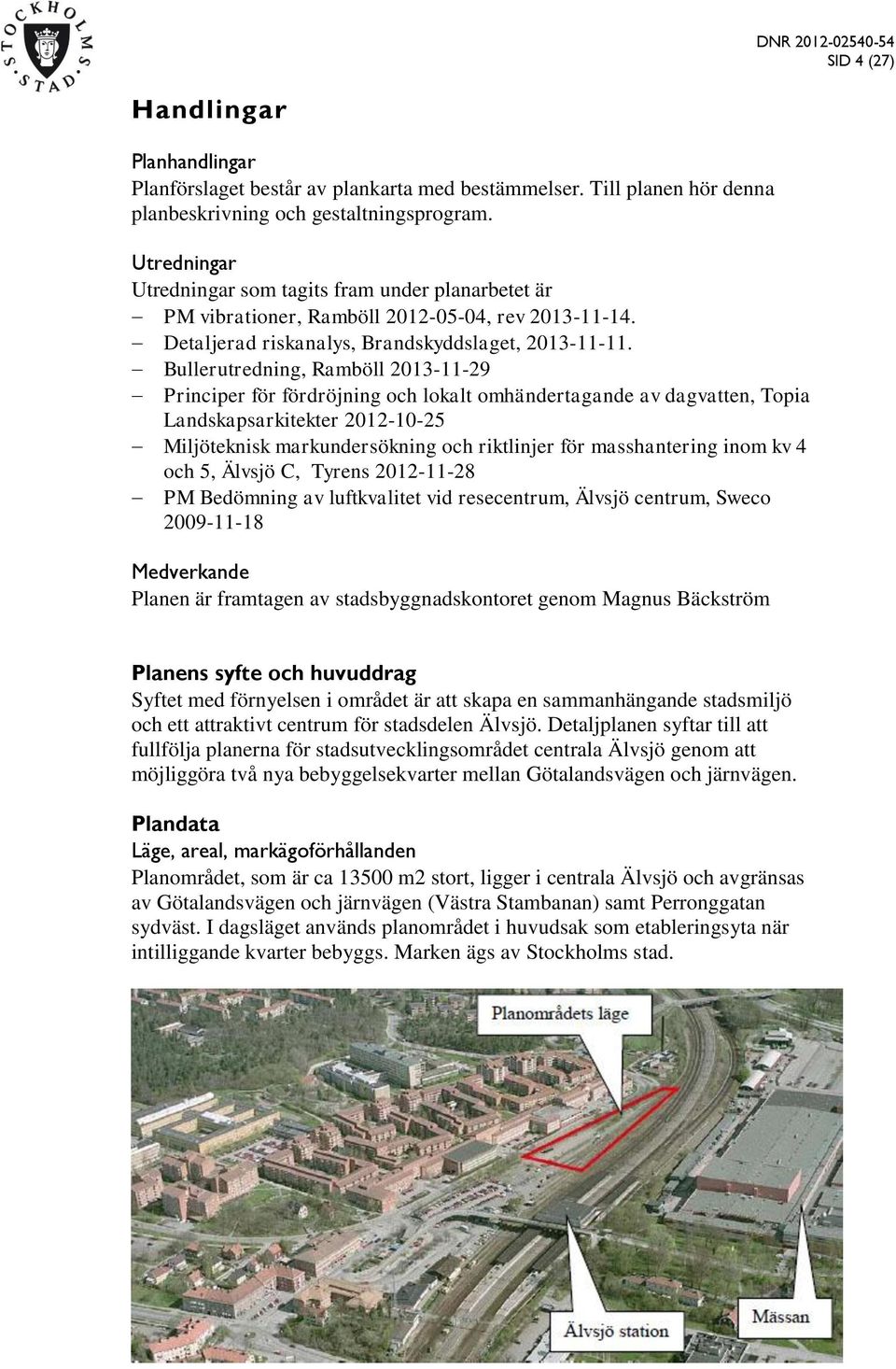 Bullerutredning, Ramböll 2013-11-29 Principer för fördröjning och lokalt omhändertagande av dagvatten, Topia Landskapsarkitekter 2012-10-25 Miljöteknisk markundersökning och riktlinjer för