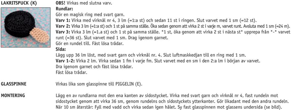 a st) och 1 st på samma ställe. *1 st, öka genom att virka 2 st i nästa st* upprepa från *-* varvet runt (=36 st). Slut varvet med 1 sm. Drag igenom garnet. Gör en rundel till. Fäst lösa trådar.