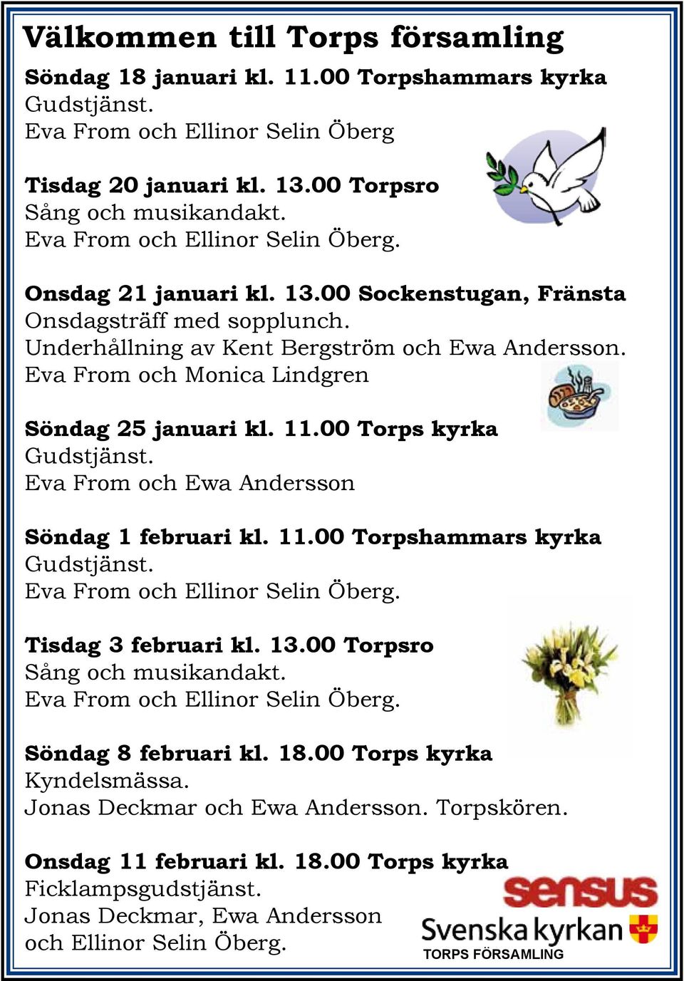 Eva From och Monica Lindgren Söndag 25 januari kl. 11.00 Torps kyrka Gudstjänst. Eva From och Ewa Andersson Söndag 1 februari kl. 11.00 Torpshammars kyrka Gudstjänst. Eva From och Ellinor Selin Öberg.