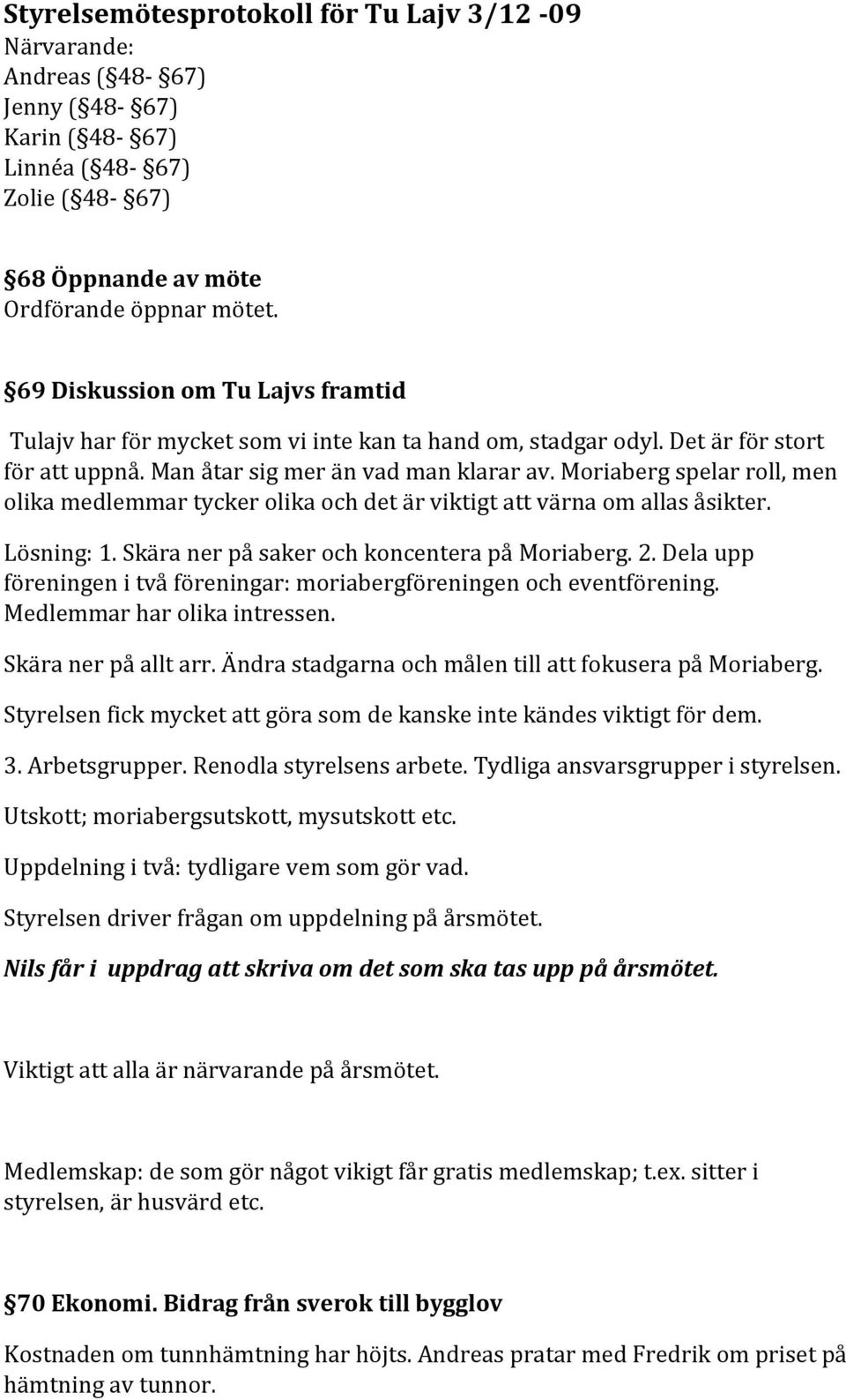 Moriaberg spelar roll, men olika medlemmar tycker olika och det är viktigt att värna om allas åsikter. Lösning: 1. Skära ner på saker och koncentera på Moriaberg. 2.