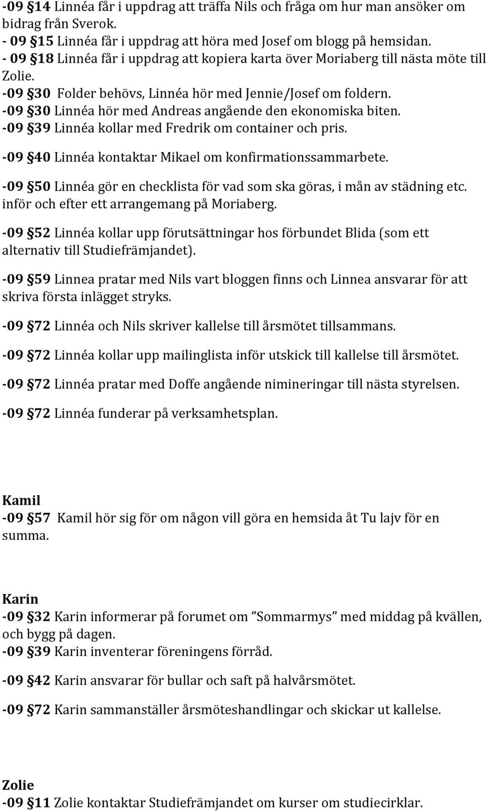 -09 30 Linnéa hör med Andreas angående den ekonomiska biten. -09 39 Linnéa kollar med Fredrik om container och pris. -09 40 Linnéa kontaktar Mikael om konfirmationssammarbete.