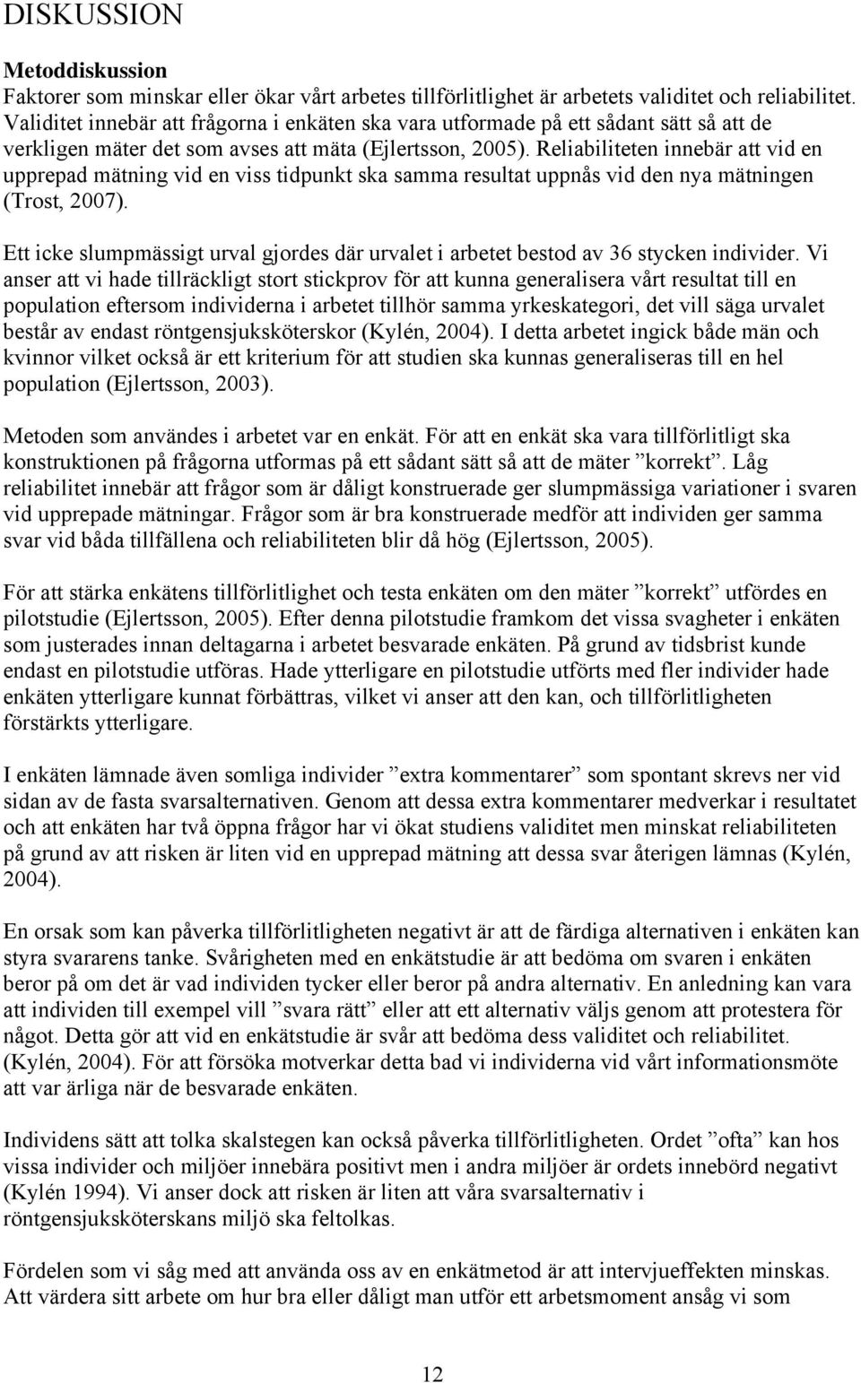 Reliabiliteten innebär att vid en upprepad mätning vid en viss tidpunkt ska samma resultat uppnås vid den nya mätningen (Trost, 2007).