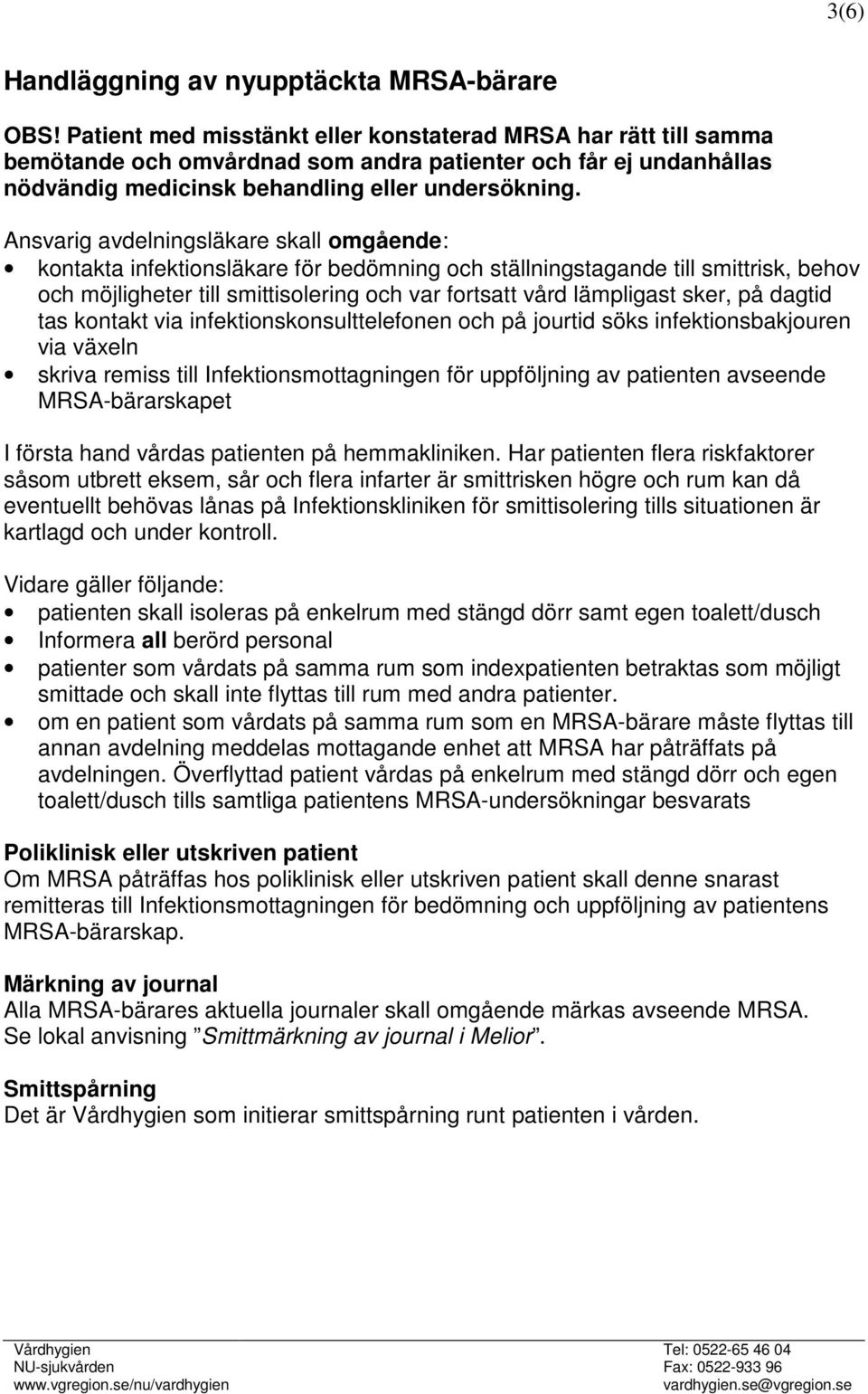 Ansvarig avdelningsläkare skall omgående: kontakta infektionsläkare för bedömning och ställningstagande till smittrisk, behov och möjligheter till smittisolering och var fortsatt vård lämpligast