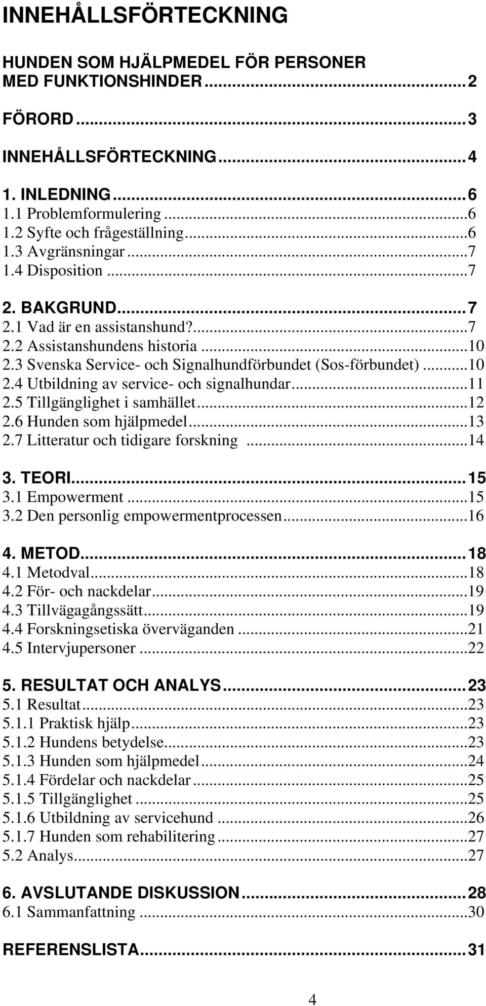 ..11 2.5 Tillgänglighet i samhället...12 2.6 Hunden som hjälpmedel...13 2.7 Litteratur och tidigare forskning...14 3. TEORI...15 3.1 Empowerment...15 3.2 Den personlig empowermentprocessen...16 4.