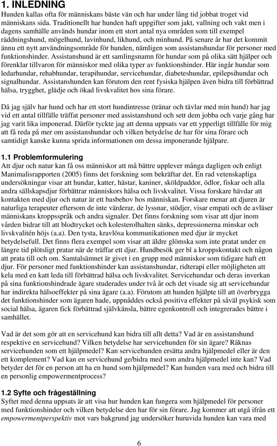 likhund, och minhund. På senare år har det kommit ännu ett nytt användningsområde för hunden, nämligen som assistanshundar för personer med funktionshinder.