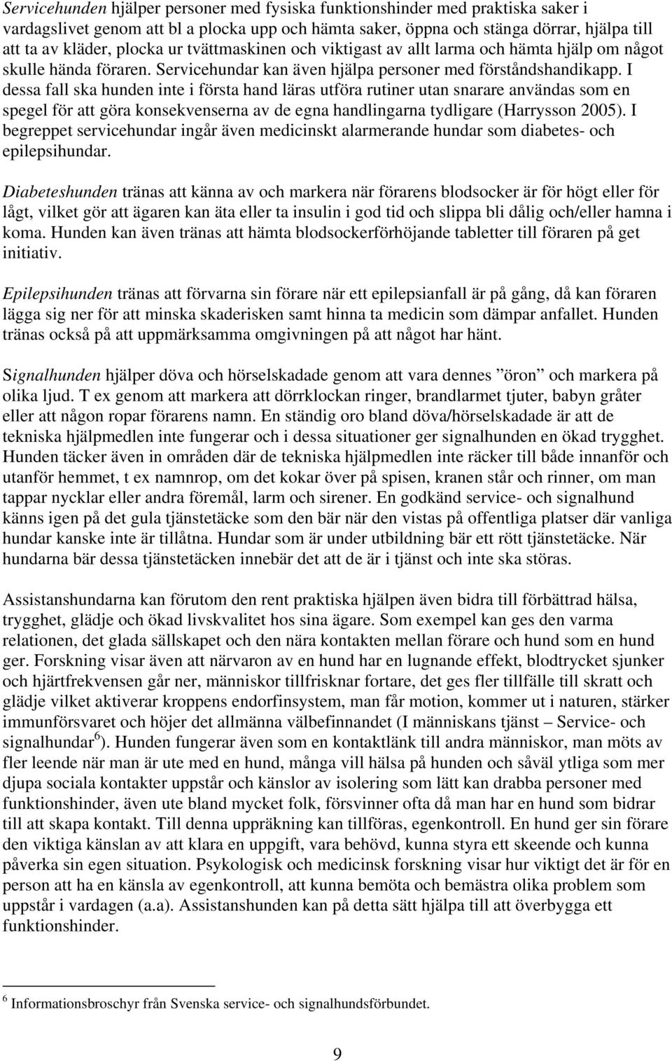 I dessa fall ska hunden inte i första hand läras utföra rutiner utan snarare användas som en spegel för att göra konsekvenserna av de egna handlingarna tydligare (Harrysson 2005).